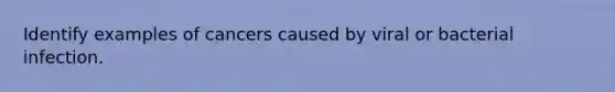 Identify examples of cancers caused by viral or bacterial infection.