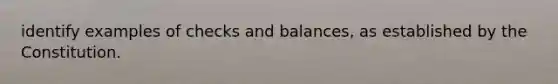 identify examples of checks and balances, as established by the Constitution.