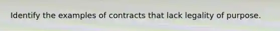 Identify the examples of contracts that lack legality of purpose.