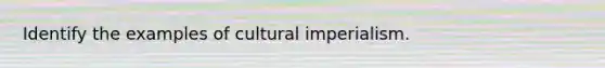 Identify the examples of cultural imperialism.