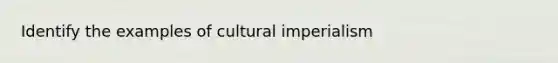 Identify the examples of cultural imperialism