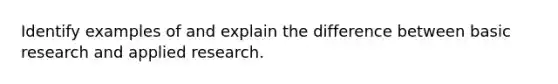 Identify examples of and explain the difference between basic research and applied research.