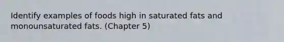 Identify examples of foods high in saturated fats and monounsaturated fats. (Chapter 5)