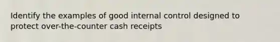 Identify the examples of good <a href='https://www.questionai.com/knowledge/kjj42owoAP-internal-control' class='anchor-knowledge'>internal control</a> designed to protect over-the-counter cash receipts