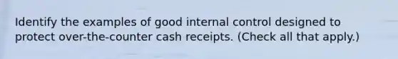 Identify the examples of good <a href='https://www.questionai.com/knowledge/kjj42owoAP-internal-control' class='anchor-knowledge'>internal control</a> designed to protect over-the-counter cash receipts. (Check all that apply.)