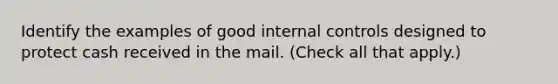 Identify the examples of good internal controls designed to protect cash received in the mail. (Check all that apply.)