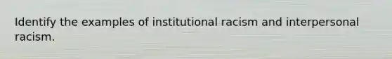 Identify the examples of institutional racism and interpersonal racism.