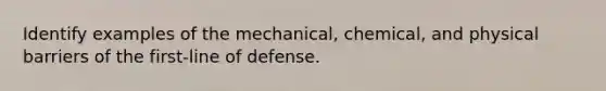 Identify examples of the mechanical, chemical, and physical barriers of the first-line of defense.