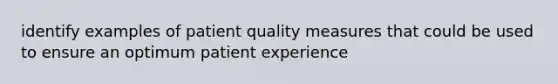 identify examples of patient quality measures that could be used to ensure an optimum patient experience