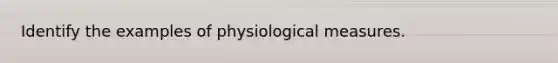 Identify the examples of physiological measures.