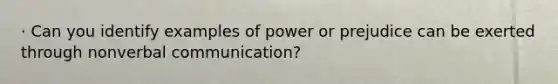 · Can you identify examples of power or prejudice can be exerted through non<a href='https://www.questionai.com/knowledge/kVnsR3DzuD-verbal-communication' class='anchor-knowledge'>verbal communication</a>?