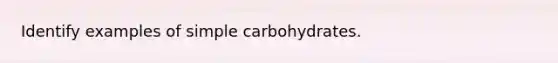 Identify examples of simple carbohydrates.