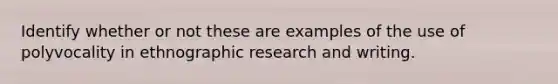 Identify whether or not these are examples of the use of polyvocality in ethnographic research and writing.