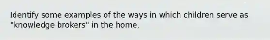 Identify some examples of the ways in which children serve as "knowledge brokers" in the home.