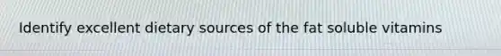 Identify excellent dietary sources of the fat soluble vitamins