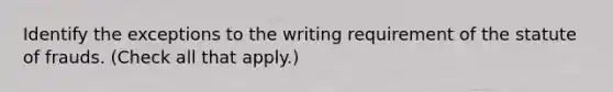 Identify the exceptions to the writing requirement of the statute of frauds. (Check all that apply.)