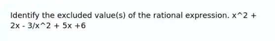 Identify the excluded value(s) of the rational expression. x^2 + 2x - 3/x^2 + 5x +6