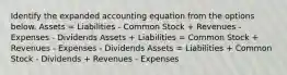 Identify the expanded accounting equation from the options below. Assets = Liabilities - Common Stock + Revenues - Expenses - Dividends Assets + Liabilities = Common Stock + Revenues - Expenses - Dividends Assets = Liabilities + Common Stock - Dividends + Revenues - Expenses