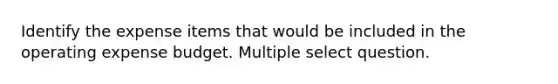 Identify the expense items that would be included in the operating expense budget. Multiple select question.