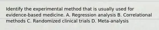 Identify the experimental method that is usually used for evidence-based medicine. A. Regression analysis B. Correlational methods C. Randomized clinical trials D. Meta-analysis