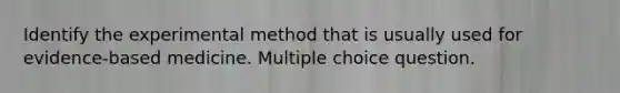 Identify the experimental method that is usually used for evidence-based medicine. Multiple choice question.