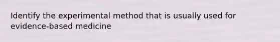 Identify the experimental method that is usually used for evidence-based medicine