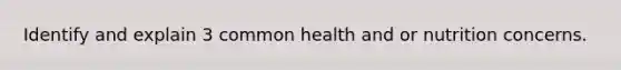 Identify and explain 3 common health and or nutrition concerns.