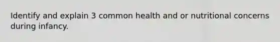 Identify and explain 3 common health and or nutritional concerns during infancy.