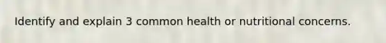 Identify and explain 3 common health or nutritional concerns.