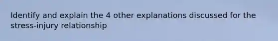 Identify and explain the 4 other explanations discussed for the stress-injury relationship