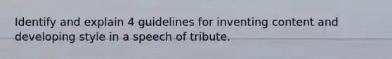 Identify and explain 4 guidelines for inventing content and developing style in a speech of tribute.