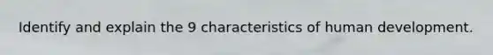 Identify and explain the 9 characteristics of human development.