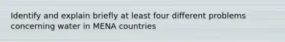 Identify and explain briefly at least four different problems concerning water in MENA countries