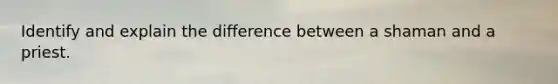 Identify and explain the difference between a shaman and a priest.