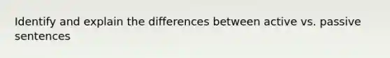 Identify and explain the differences between active vs. passive sentences