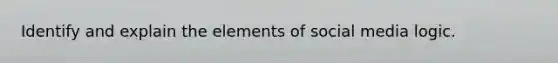 Identify and explain the elements of social media logic.