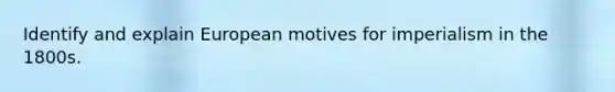 Identify and explain European motives for imperialism in the 1800s.