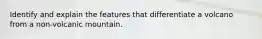 Identify and explain the features that differentiate a volcano from a non-volcanic mountain.
