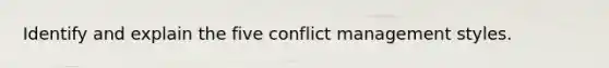 Identify and explain the five conflict management styles.