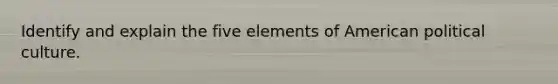 Identify and explain the five elements of American political culture.