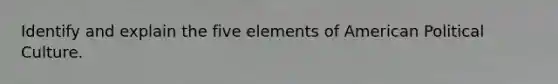 Identify and explain the five elements of American Political Culture.