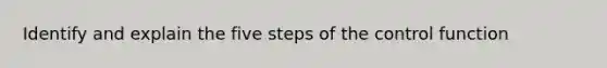 Identify and explain the five steps of the control function