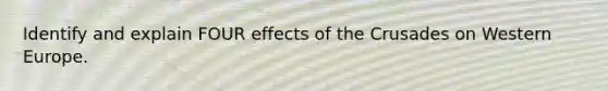 Identify and explain FOUR effects of the Crusades on Western Europe.