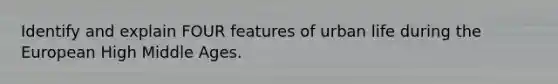 Identify and explain FOUR features of urban life during the European High Middle Ages.