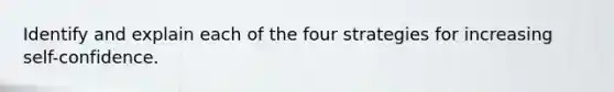 Identify and explain each of the four strategies for increasing self-confidence.