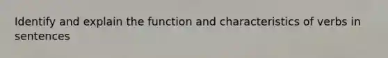 Identify and explain the function and characteristics of verbs in sentences