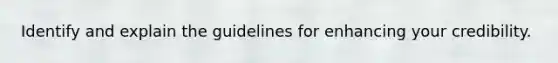 Identify and explain the guidelines for enhancing your credibility.