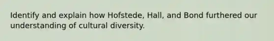 Identify and explain how Hofstede, Hall, and Bond furthered our understanding of cultural diversity.