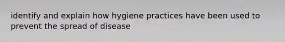 identify and explain how hygiene practices have been used to prevent the spread of disease