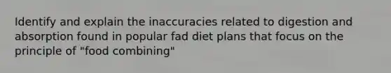 Identify and explain the inaccuracies related to digestion and absorption found in popular fad diet plans that focus on the principle of "food combining"